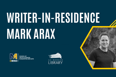 Writer-in-Residence Mark Arax. Head shot image of Arax at right. Logos of the School of Social Sciences, Arts, and Humanities and of UC Merced Library.