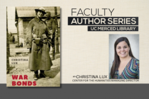 Faculty Author Series UC Merced Library with Christina Lux, Center for the Humanities Managing Director. Image of author and book cover image titled War Bonds.